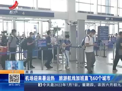 南昌：机场迎来暑运热 旅游航线加班直飞60个城市