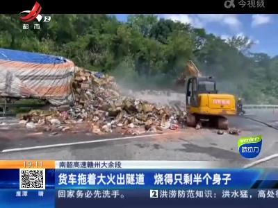 南韶高速赣州大余段：货车拖着大火出隧道 烧得只剩半个身子
