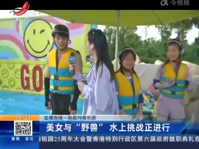 【直播连线·南昌玛雅乐园】美女与“野兽” 水上挑战正进行