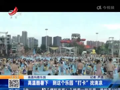 南昌玛雅乐园：高温酷暑下 到这个乐园“打卡”找清凉