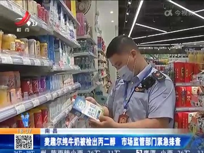 南昌：麦趣尔纯牛奶被检出丙二醇 市场监管部门紧急排查