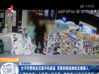 陕西西安：女子约男网友见面手机被盗 民警刷短视频锁定嫌疑人