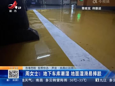 【急难愁盼 我帮你办·声音】南昌红谷滩·周女士：地下车库潮湿 地面湿滑易摔跤