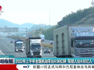 2022年上半年全国机动车达4.06亿辆 驾驶人达4.92亿人