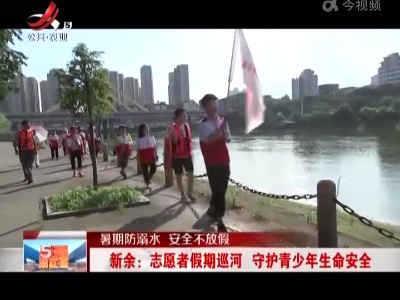 【暑期防溺水 安全不放假】新余：志愿者假期巡河 守护青少年生命安全