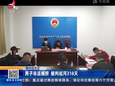 赣州经开区：男子非法捕捞 被判巡河318天