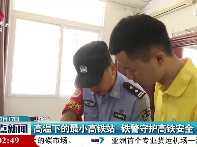 高温下的最小高铁站 铁警守护高铁安全