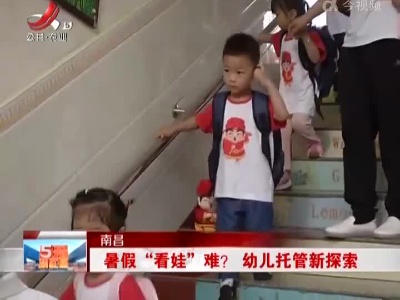 南昌：暑假“看娃”难？幼儿托管新探索