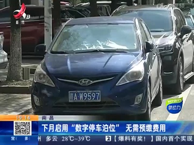 南昌：下月启用“数字停车泊位” 无需预缴费用