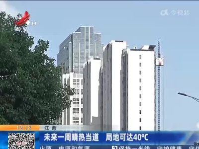 江西：未来一周晴热当道 局地可达40℃