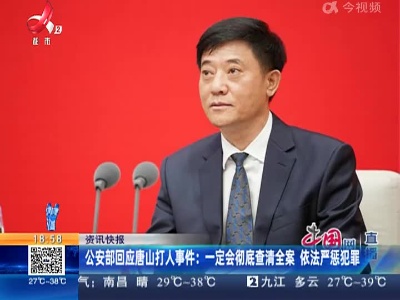 公安部回应唐山打人事件：一定会彻底查清全案 依法严惩犯罪