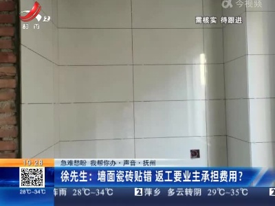 【急难愁盼 我帮你办·声音】抚州·徐先生：墙面瓷砖贴错 返工要业主承担费用？