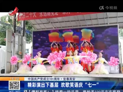 【中国共产党成立101周年】宜春高安：精彩演出下基层 欢歌笑语庆“七一”