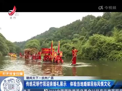 【赣闻天下】抚州广昌：传统花轿竹筏迎亲婚礼展示 体验当地婚嫁民俗风情文化