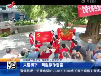 【中国共产党成立101周年】吉安万安：大榕树下 响起铮铮誓言