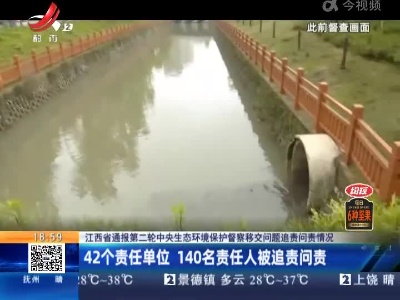 【江西省通报第二轮中央生态环境保护督察移交问题追责问责情况】42个责任单位 140名责任人被追责问责