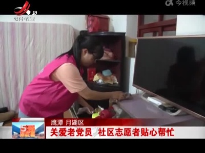 鹰潭月湖区：关爱老党员 社区志愿者贴心帮忙