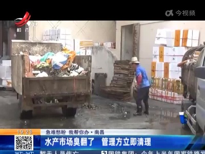 【急难愁盼 我帮你办】南昌：水产市场臭翻了 管理方立即清理