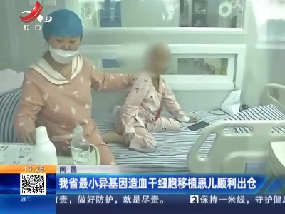 南昌：我省最小异基因造血干细胞移植患儿顺利出仓