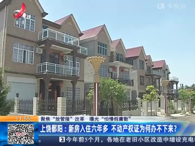 【聚焦“放管服”改革 曝光“怕慢假庸散”】上饶鄱阳：新房入住六年多 不动产权证为何办不下来？