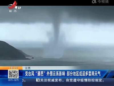 江西：受台风“暹芭”外围云系影响 部分地区或迎多雷雨天气