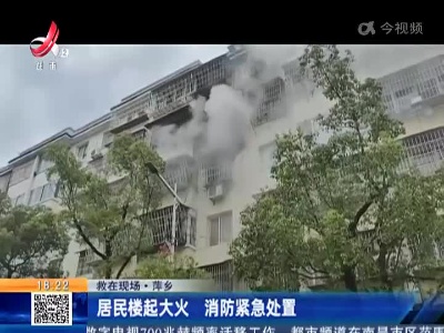 【救在现场】萍乡：居民楼起大火 消防紧急处置
