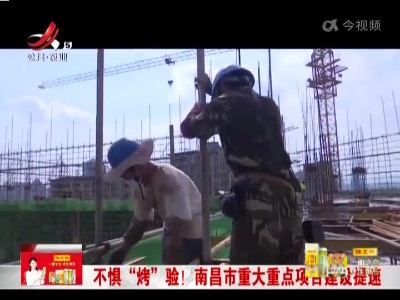 不惧“烤”验！南昌市重大重点项目建设提速