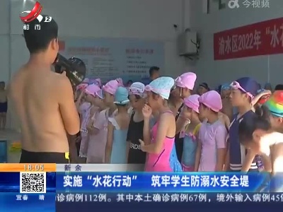 新余：实施“水花行动” 筑牢学生防溺水安全堤