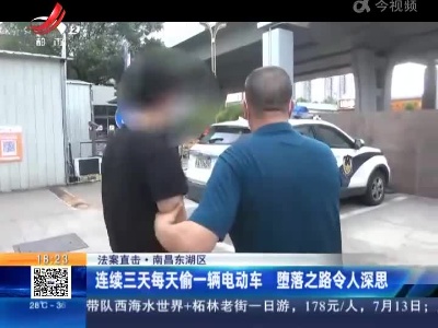 【法案直击】南昌东湖区：连续三天每天偷一辆电动车 堕落之路令人深思