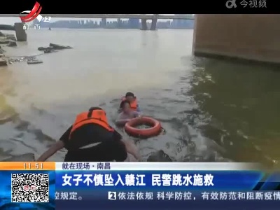 【救在现场】南昌：女子不慎坠入赣江 民警跳水施救