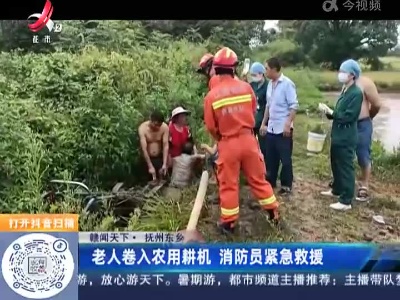 【赣闻天下】抚州东乡：老人卷入农用耕机 消防员紧急救援