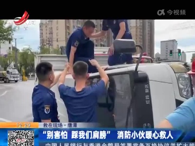 【救在现场】鹰潭：“别害怕 踩我们肩膀”消防小伙暖心救人
