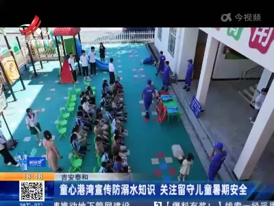 吉安泰和：童心港湾宣传防溺水知识 关注留守儿童暑期安全