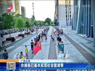 广西北海：合浦县已基本实现社会面清零