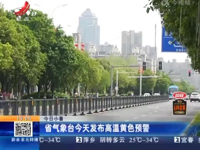 【今日小暑】江西省气象台今天发布高温黄色预警