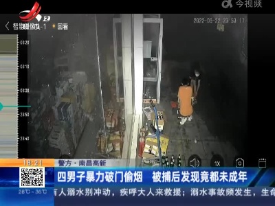 【警方】南昌高新：四男子暴力破门偷烟 被捕后发现竟都未成年
