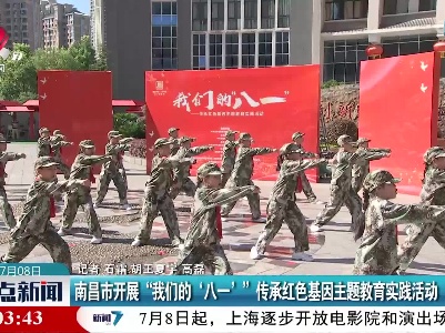 南昌市开展“我们的‘八一’” 传承红色基因主题教育实践活动