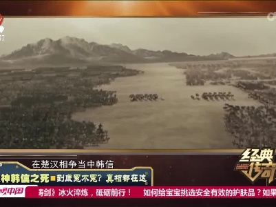 经典传奇20220720 战神韩信之死·到底冤不冤？真相都在这