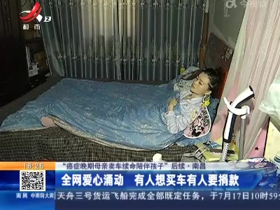 【“癌症晚期母亲卖车续命陪伴孩子”后续】南昌：全网爱心涌动 有人想买车有人要捐款