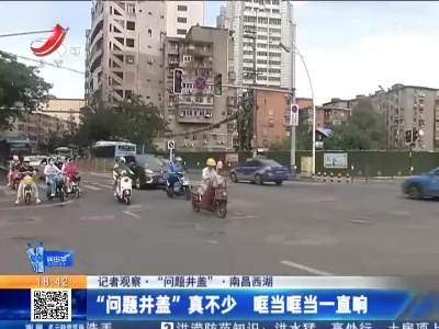 【记者观察·“问题井盖”】南昌西湖：“问题井盖”真不少 哐当哐当一直响