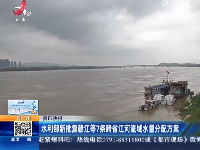 水利部新批复赣江等7条跨省江河流域水量分配方案