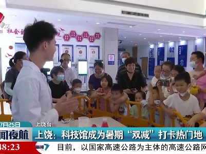 上饶：科技馆成为暑期“双减”打卡热门地