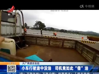 大广高速吉安段：小车行驶途中没油 司机竟如此“借”油