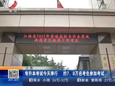 江西：专升本考试今天举行 约7.8万名考生参加考试