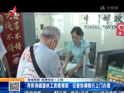 【急难愁盼 我帮你办】上饶：存折消磁退休工资难领取 记者协调银行上门办理