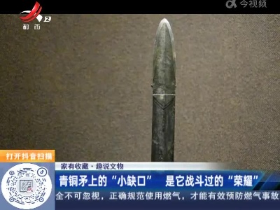 【家有收藏·趣说文物】青铜矛上的“小缺口” 是它战斗过的
