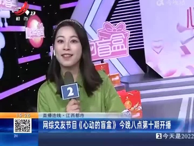 【直播连线·江西都市】网综交友节目《心动的盲盒》今晚八点第十期开播