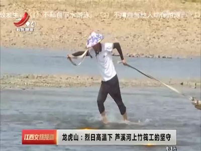 龙虎山：烈日高温下 芦溪河上竹筏工的坚守