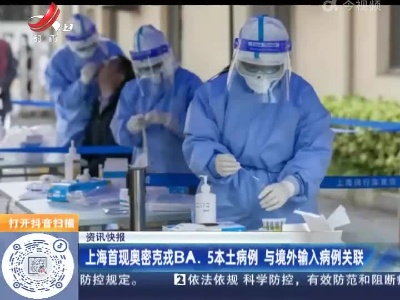 上海首现奥密克戎BA.5本土病例 与境外输入病例关联