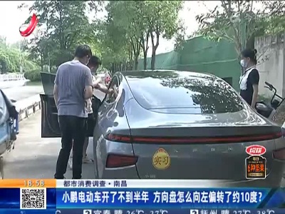 【都市消费调查】南昌：小鹏电动车开了不到半年 方向盘怎么向左偏转了约10度？
